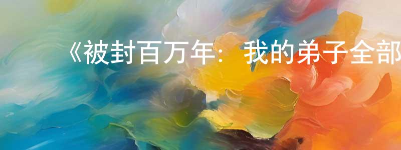 ﻿陈海健发布﻿《被封百万年：我的弟子全部成神第二季·动态漫》详情介绍_被封百万年：我的弟子全部成神第二季·动态漫更新至第43集在线观看_被封百万年：我的弟子全部成神第二季·动态漫迅雷下载_国漫